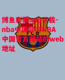 博鱼彩票app下载-nba中国官方NBA中国官方网站的web地址