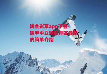 博鱼彩票app下载-德甲中立球队排名最新的简单介绍