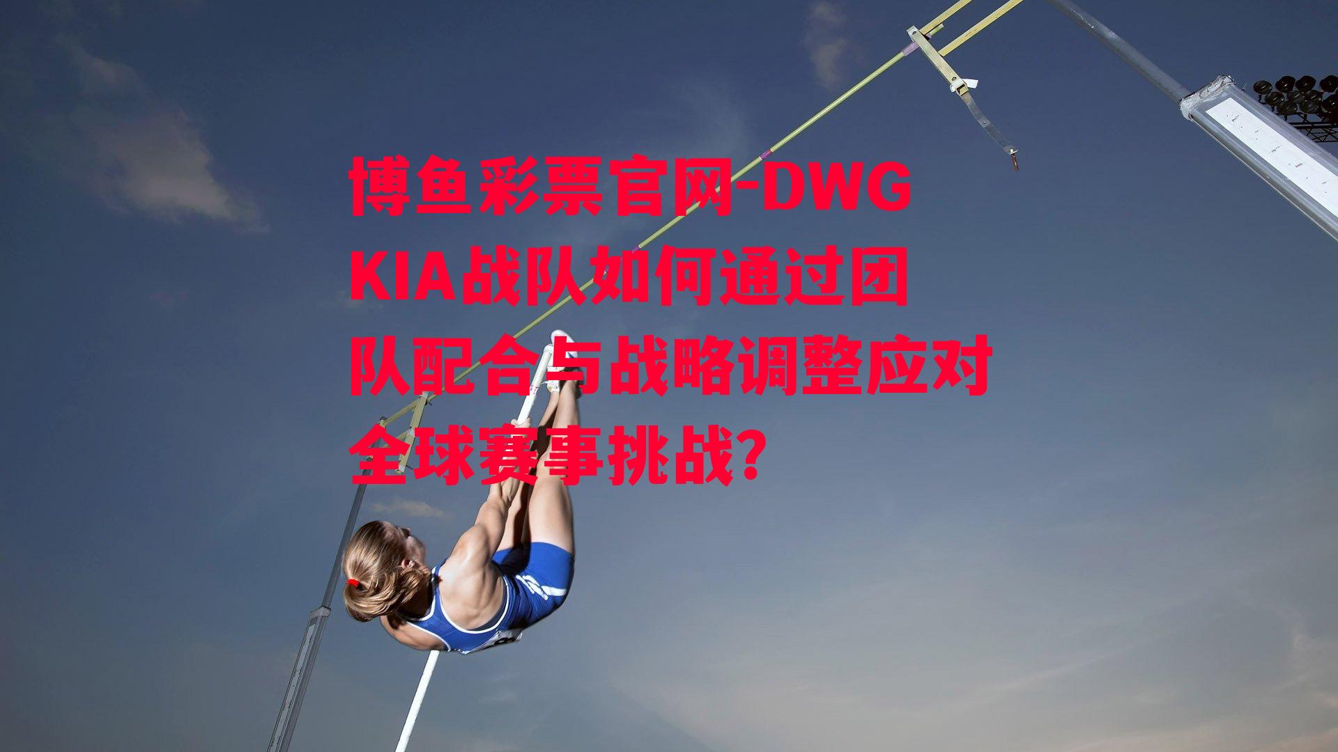 DWGKIA战队如何通过团队配合与战略调整应对全球赛事挑战？