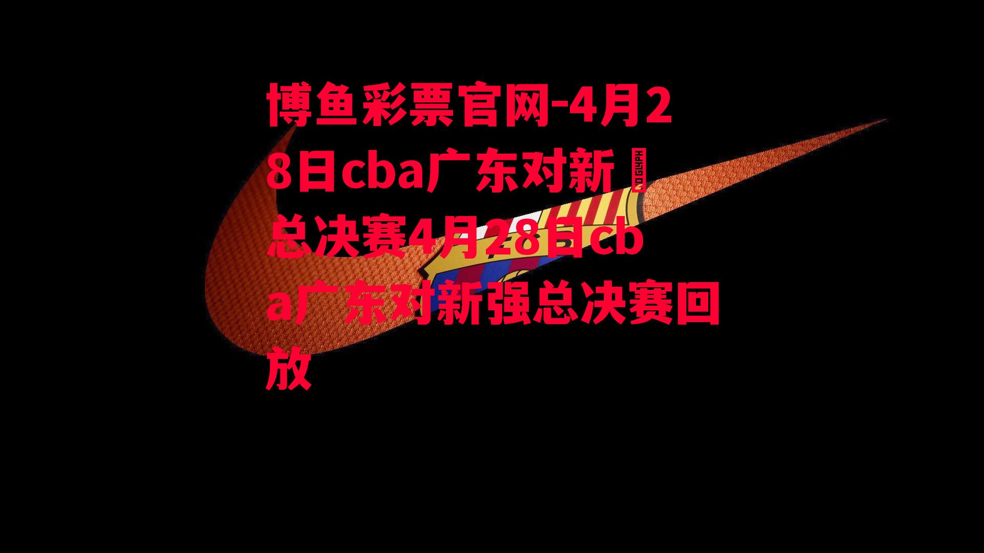 4月28日cba广东对新彊总决赛4月28日cba广东对新强总决赛回放